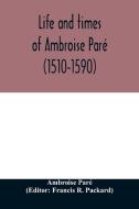 Life and times of Ambroise Paré (1510-1590) with a new translation of his Apology and an account of his journeys in dive di Ambroise Paré edito da Alpha Editions