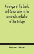 Catalogue Of The Greek And Roman Coins In The Numismatic Collection Of Yale College di Edwards Janathan Edwards edito da Alpha Editions