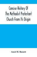 Concise History Of The Methodist Protestant Church From Its Origin di H. Bassett Ancel H. Bassett edito da Alpha Editions