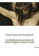 La douloureuse passion de notre Seigneur Jésus-Christ di Anne-Catherine Emmerich edito da Culturea