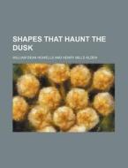 Shapes That Haunt The Dusk di William Dean Howells, Henry Mills Alden edito da General Books Llc