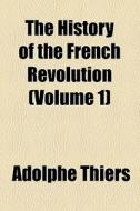 The History Of The French Revolution (volume 1) di Adolphe Thiers edito da General Books Llc