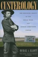 Custerology - The Enduring Legacy of the Indian Wars and George Armstrong Custer di Michael A. Elliott edito da University of Chicago Press