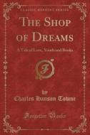 The Shop Of Dreams di Charles Hanson Towne edito da Forgotten Books