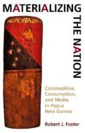 Materializing the Nation: Commodities, Consumption, and Media in Papua New Guinea di Robert J. Foster edito da Indiana University Press