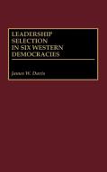 Leadership Selection in Six Western Democracies di James W. Davis edito da Greenwood Press