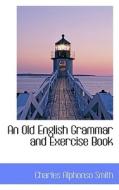 An Old English Grammar And Exercise Book di Charles Alphonso Smith edito da Bibliolife
