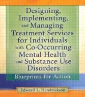 Designing, Implementing, and Managing Treatment Services for Individuals with Co-Occurring Mental Health and Substance U di Edward L. Hendrickson edito da Routledge