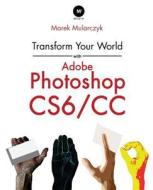 Transform Your World with Adobe Photoshop Cs6/CC di Marek Mularczyk edito da SAI TRAINING LTD