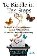 To Kindle in Ten Steps: The Easy Way to Format, Create and Self-Publish an eBook on Amazon's Kindle Direct Publishing di M. A. Demers edito da Egghead Books