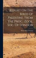 Report On The Birds Of Palestine. From The Proc., Zool. Soc. Of London di Henry Baker Tristram edito da LEGARE STREET PR