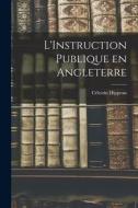 L'Instruction Publique en Angleterre di Célestin Hippeau edito da LEGARE STREET PR