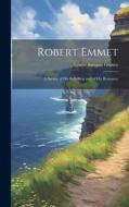 Robert Emmet; a Survey of his Rebellion and of his Romance di Louise Imogen Guiney edito da LEGARE STREET PR