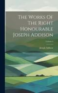 The Works Of The Right Honourable Joseph Addison; Volume 4 di Joseph Addison edito da LEGARE STREET PR