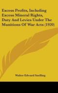 Excess Profits, Including Excess Mineral Rights, Duty and Levies Under the Munitions of War Acts (1920) di Walter Edward Snelling edito da Kessinger Publishing