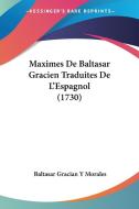 Maximes de Baltasar Gracien Traduites de L'Espagnol (1730) di Baltasar Gracian y. Morales edito da Kessinger Publishing