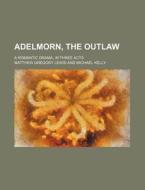 Adelmorn, the Outlaw; A Romantic Drama, in Three Acts di Matthew Gregory Lewis edito da Rarebooksclub.com