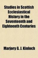 Studies In Scottish Ecclesiastical History In The Seventeenth And Eighteenth Centuries di Marjory G. J. Kinloch edito da General Books Llc