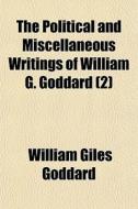 The Political And Miscellaneous Writings Of William G. Goddard (2) di William Giles Goddard edito da General Books Llc