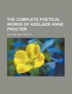 The Complete Poetical Works of Adelaide Anne Procter di Adelaide Anne Procter edito da Rarebooksclub.com