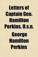 Letters Of Captain Geo. Hamilton Perkins di George Hamilton Perkins edito da General Books