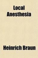 Local Anesthesia di Heinrich Braun edito da General Books