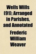 Wells Wills 91 ; Arranged In Parishes, di Frederic William Weaver edito da General Books
