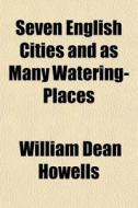 Seven English Cities And As Many Waterin di William Dean Howells edito da General Books