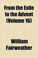 From The Exile To The Advent Volume 16 di William Fairweather edito da General Books