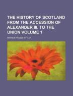 The History Of Scotland From The Accessi di Patrick Fraser Tytler edito da Rarebooksclub.com