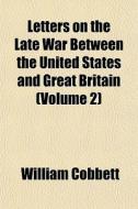 Letters On The Late War Between The United States And Great Britain (volume 2) di William Cobbett edito da General Books Llc