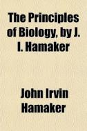 The Principles Of Biology, By J. I. Hama di John Irvin Hamaker edito da General Books