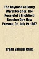 The Boyhood Of Henry Ward Beecher; The Record Of A Litchfield Beecher Day, New Preston, Ct., July 19, 1887 di Frank Samuel Child edito da General Books Llc
