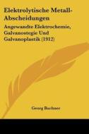 Elektrolytische Metall-Abscheidungen: Angewandte Elektrochemie, Galvanostegie Und Galvanoplastik (1912) di Georg Buchner edito da Kessinger Publishing