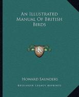 An Illustrated Manual of British Birds di Howard Saunders edito da Kessinger Publishing