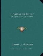 Judaism in Music: Jacques Francois Halevy: A Lecture (1917) di Judah Leo Landau edito da Kessinger Publishing
