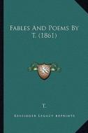 Fables and Poems by T. (1861) di T. edito da Kessinger Publishing