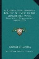 A Supplemental Apology for the Believers in the Shakespeare Papers: Being a Reply to Mr. Malonea Acentsacentsa A-Acentsa Acentss Answer (1799) di George Chalmers edito da Kessinger Publishing