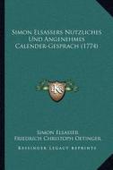 Simon Elsassers Nutzliches Und Angenehmes Calender-Gesprach (1774) di Simon Elsasser, Friedrich Christoph Oetinger edito da Kessinger Publishing