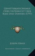 Gewitterkatechismus Oder Unterricht Uber Bliss Und Donner (1797) di Joseph Kraus edito da Kessinger Publishing