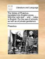 The Fables Of Phaedrus, Translated Into English Prose, ... With The Latin Text ... And ... Notes In English. For The Use Of Schools, As Well As Of Pri di Phaedrus edito da Gale Ecco, Print Editions