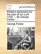 Parker's Ephemeris For The Year Of Our Lord 1708. ... By George Parker di George Parker edito da Gale Ecco, Print Editions