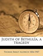 Judith Of Bethul A, A Tragedy di Thomas Bailey Aldrich edito da Nabu Press
