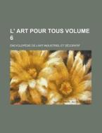 L' Art Pour Tous; Encyclopedie de L'Art Industriel Et Decoratif Volume 6 di Anonymous edito da Rarebooksclub.com