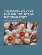 The Foreign Policy of England, 1570; 1870, an Historical Essay di John Russell Russell edito da Rarebooksclub.com