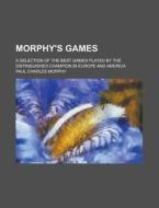 Morphy\'s Games; A Selection Of The Best Games Played By The Distinguished Champion In Europe And America di United States Congress Joint, Paul Charles Morphy edito da Rarebooksclub.com