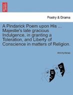 A Pindarick Poem upon His ... Majestie's late gracious Indulgence, in granting a Toleration, and Liberty of Conscience i di Anonymous edito da British Library, Historical Print Editions
