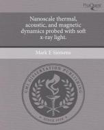 Nanoscale Thermal, Acoustic, and Magnetic Dynamics Probed with Soft X-Ray Light. di Mark E. Siemens edito da Proquest, Umi Dissertation Publishing