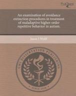An Examination of Avoidance Extinction Procedures in Treatment of Maladaptive Higher-Order Repetitive Behavior in Autism. di Jason J. Wolff edito da Proquest, Umi Dissertation Publishing