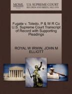 Fugate V. Toledo, P & W R Co U.s. Supreme Court Transcript Of Record With Supporting Pleadings di Royal W Irwin, John M Elliott edito da Gale, U.s. Supreme Court Records